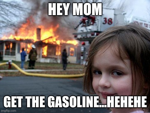 Nononono waitwait | HEY MOM; GET THE GASOLINE...HEHEHE | image tagged in memes,disaster girl | made w/ Imgflip meme maker