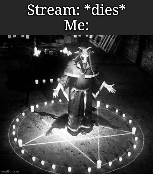 RiTuAl | Stream: *dies*
Me: | image tagged in ritual | made w/ Imgflip meme maker