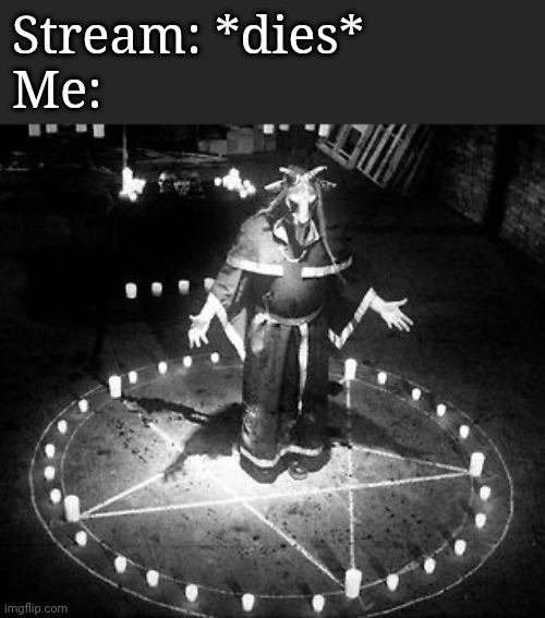 RiTuAl | Stream: *dies*
Me: | image tagged in ritual | made w/ Imgflip meme maker