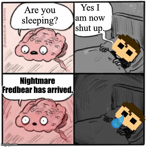Literally FNaF 4 | Yes I am now shut up. Are you sleeping? Nightmare Fredbear has arrived. | image tagged in brain before sleep,fnaf | made w/ Imgflip meme maker