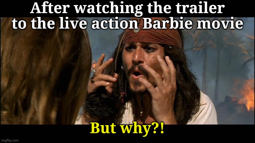 But Why?! | After watching the trailer to the live action Barbie movie; But why?! | image tagged in but why is the rum,barbie,barbie meme week | made w/ Imgflip meme maker