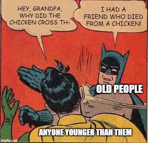 Old People Be Like... | HEY, GRANDPA, WHY DID THE CHICKEN CROSS TH-; I HAD A FRIEND WHO DIED FROM A CHICKEN! OLD PEOPLE; ANYONE YOUNGER THAN THEM | image tagged in memes,batman slapping robin | made w/ Imgflip meme maker