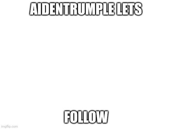 AIDENTRUMPLE LETS; FOLLOW | made w/ Imgflip meme maker