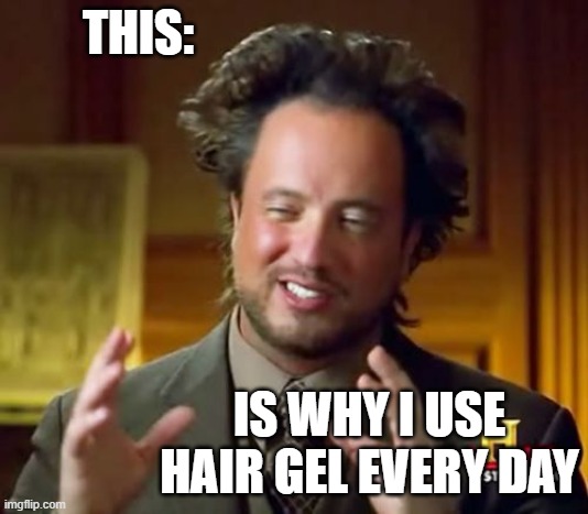I Look Like a Looney Toon | THIS:; IS WHY I USE HAIR GEL EVERY DAY | image tagged in memes,ancient aliens | made w/ Imgflip meme maker