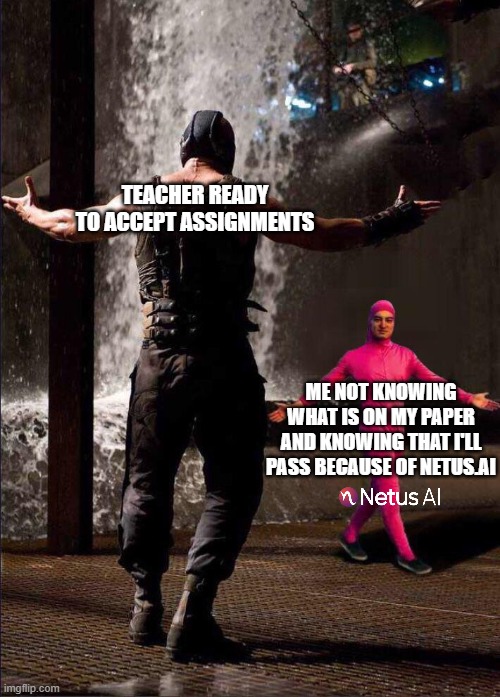 turnitin | uni hacks | TEACHER READY TO ACCEPT ASSIGNMENTS; ME NOT KNOWING WHAT IS ON MY PAPER AND KNOWING THAT I'LL PASS BECAUSE OF NETUS.AI | image tagged in university,college,students,college life,uni life,highschool | made w/ Imgflip meme maker