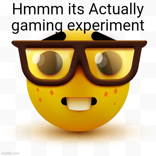 Nerd emoji | Hmmm its Actually gaming experiment | image tagged in nerd emoji | made w/ Imgflip meme maker