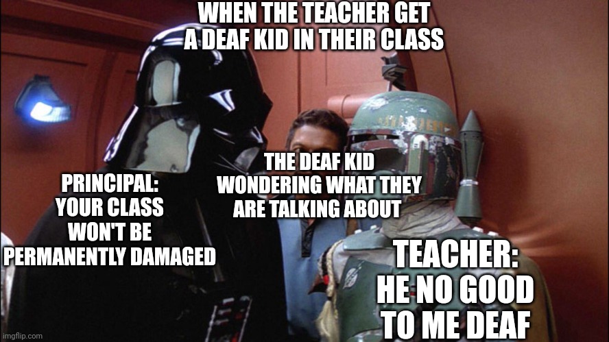 Lol | WHEN THE TEACHER GET A DEAF KID IN THEIR CLASS; PRINCIPAL: YOUR CLASS WON'T BE PERMANENTLY DAMAGED; TEACHER: HE NO GOOD TO ME DEAF; THE DEAF KID WONDERING WHAT THEY ARE TALKING ABOUT | image tagged in he's no good to me dead | made w/ Imgflip meme maker