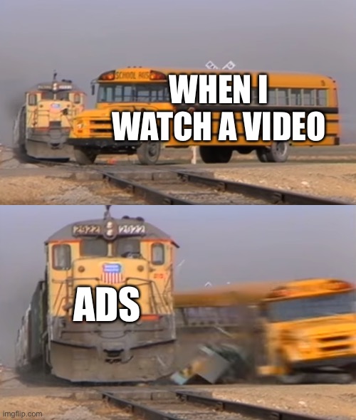 A train hitting a school bus | WHEN I WATCH A VIDEO; ADS | image tagged in a train hitting a school bus,youtube ads | made w/ Imgflip meme maker