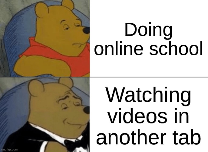 L pandemic teacherz | Doing online school; Watching videos in another tab | image tagged in memes,tuxedo winnie the pooh | made w/ Imgflip meme maker