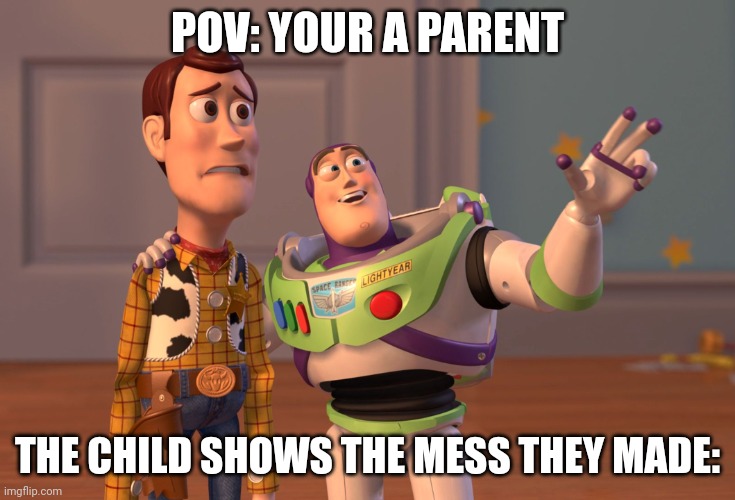 Hey look what I did! | POV: YOUR A PARENT; THE CHILD SHOWS THE MESS THEY MADE: | image tagged in memes,x x everywhere | made w/ Imgflip meme maker