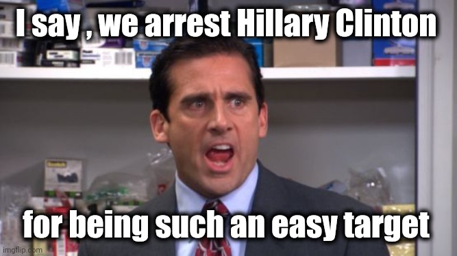I declare Michael Scott  | I say , we arrest Hillary Clinton for being such an easy target | image tagged in i declare michael scott | made w/ Imgflip meme maker