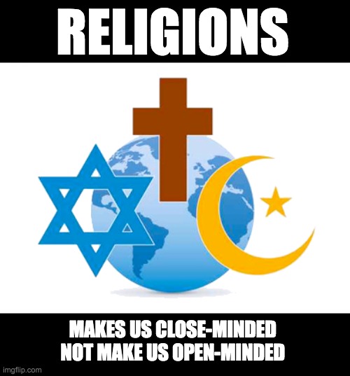 RELIGIONS; MAKES US CLOSE-MINDED 
NOT MAKE US OPEN-MINDED | made w/ Imgflip meme maker