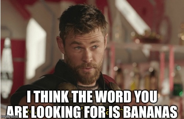 That’s what heroes do | I THINK THE WORD YOU ARE LOOKING FOR IS BANANAS | image tagged in that s what heroes do | made w/ Imgflip meme maker