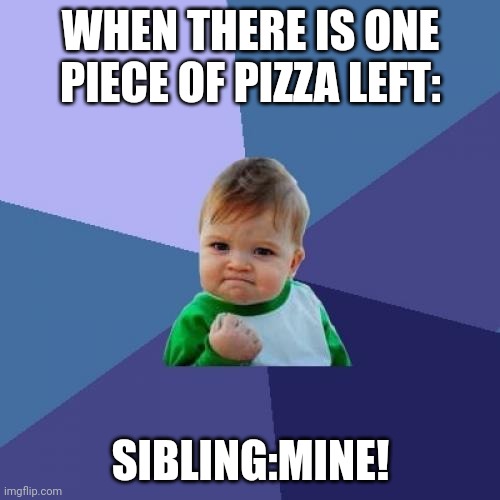 NO! MINE! | WHEN THERE IS ONE PIECE OF PIZZA LEFT:; SIBLING:MINE! | image tagged in lol so funny | made w/ Imgflip meme maker