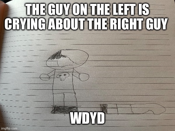 THE GUY ON THE LEFT IS CRYING ABOUT THE RIGHT GUY; WDYD | made w/ Imgflip meme maker