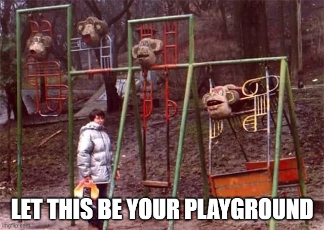 Ain't Playing There | LET THIS BE YOUR PLAYGROUND | image tagged in unsee juice | made w/ Imgflip meme maker