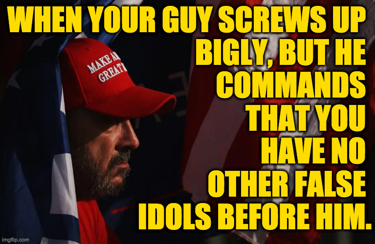 Sada MAGA. | WHEN YOUR GUY SCREWS UP 
BIGLY, BUT HE 
COMMANDS 
THAT YOU 
HAVE NO 
OTHER FALSE 
IDOLS BEFORE HIM. | image tagged in memes,trump indictment,sad maga | made w/ Imgflip meme maker