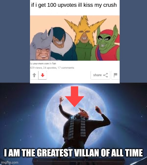 Downvote the beggars | I AM THE GREATEST VILLAN OF ALL TIME | image tagged in i am the greatest super villan of all time | made w/ Imgflip meme maker