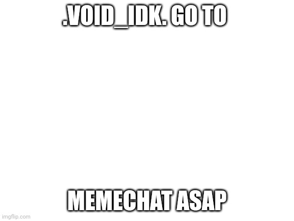 There is something important | .VOID_IDK. GO TO; MEMECHAT ASAP | image tagged in snoop dogg | made w/ Imgflip meme maker