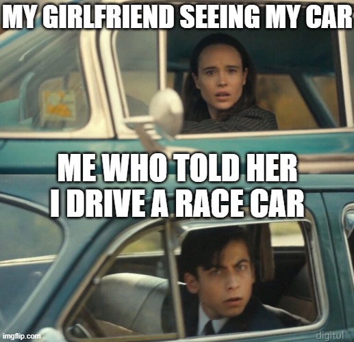 Me when CAR | MY GIRLFRIEND SEEING MY CAR; ME WHO TOLD HER I DRIVE A RACE CAR | image tagged in umbrella academy passing cars | made w/ Imgflip meme maker