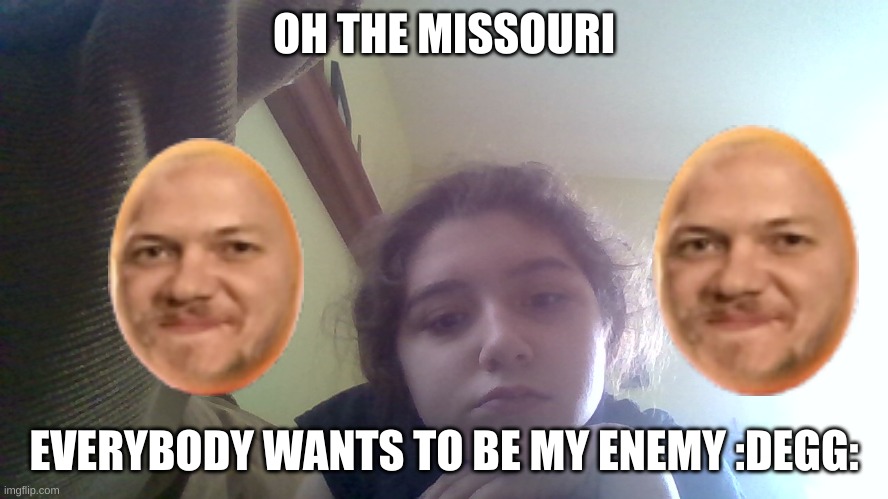 OH THE MISSOURI EVERYBODY WANTS TO BE MY ENEMY :DEGG: | made w/ Imgflip meme maker
