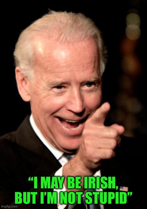 Smilin Biden | “I MAY BE IRISH, BUT I’M NOT STUPID” | image tagged in memes,smilin biden | made w/ Imgflip meme maker