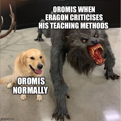 dog vs werewolf | OROMIS WHEN ERAGON CRITICISES HIS TEACHING METHODS; OROMIS NORMALLY | image tagged in dog vs werewolf | made w/ Imgflip meme maker