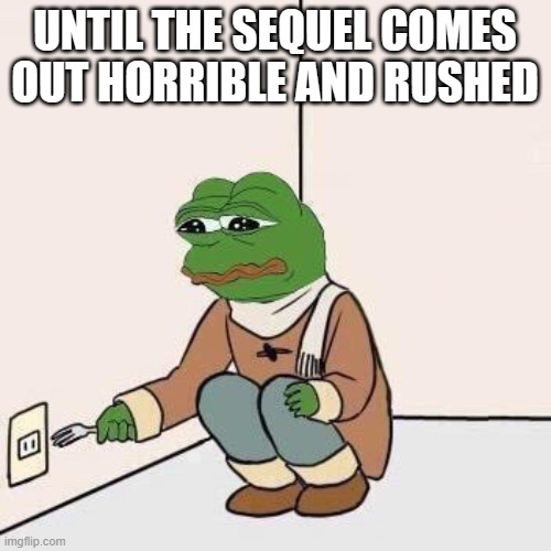 Sad Pepe Suicide | UNTIL THE SEQUEL COMES OUT HORRIBLE AND RUSHED | image tagged in sad pepe suicide | made w/ Imgflip meme maker