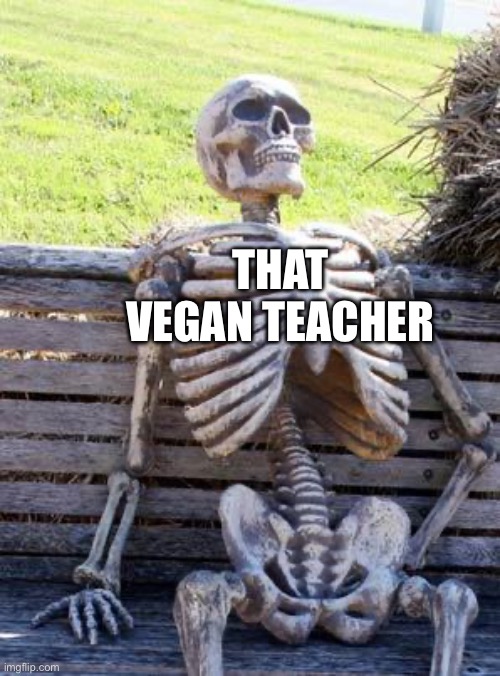 Waiting Skeleton | THAT VEGAN TEACHER | image tagged in memes,waiting skeleton | made w/ Imgflip meme maker