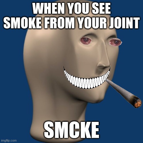 meme man | WHEN YOU SEE SMOKE FROM YOUR JOINT; SMCKE | image tagged in meme man | made w/ Imgflip meme maker