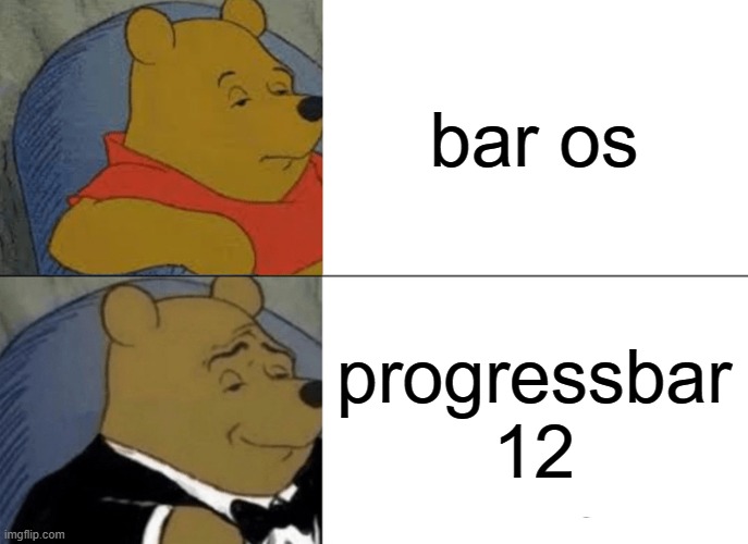 progressbar | bar os; progressbar 12 | image tagged in memes,tuxedo winnie the pooh | made w/ Imgflip meme maker