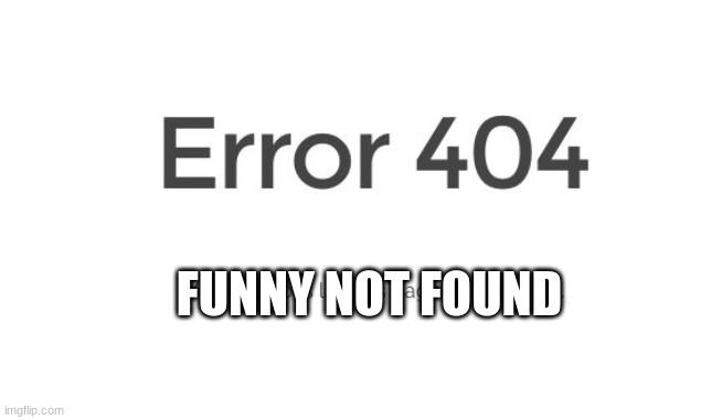 Error 404 | FUNNY NOT FOUND | image tagged in error 404 | made w/ Imgflip meme maker