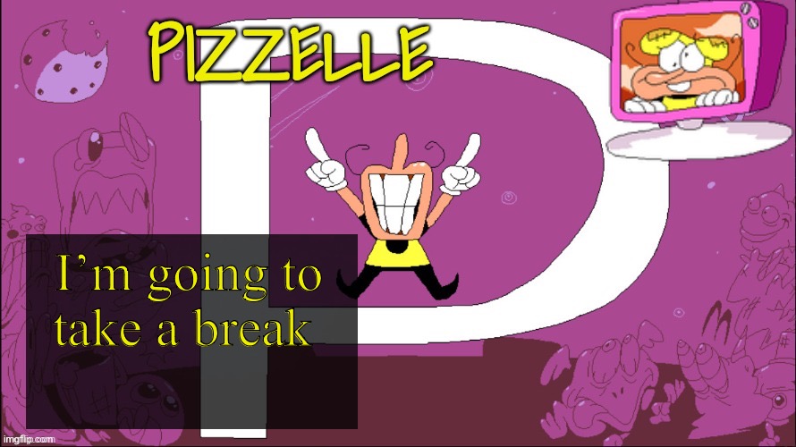 Pizzelle temp | I’m going to take a break | image tagged in pizzelle temp | made w/ Imgflip meme maker