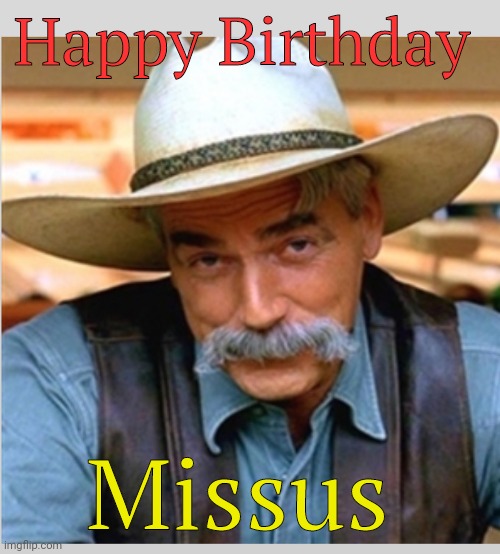 Sam Elliot happy birthday | Happy Birthday Missus | image tagged in sam elliot happy birthday | made w/ Imgflip meme maker