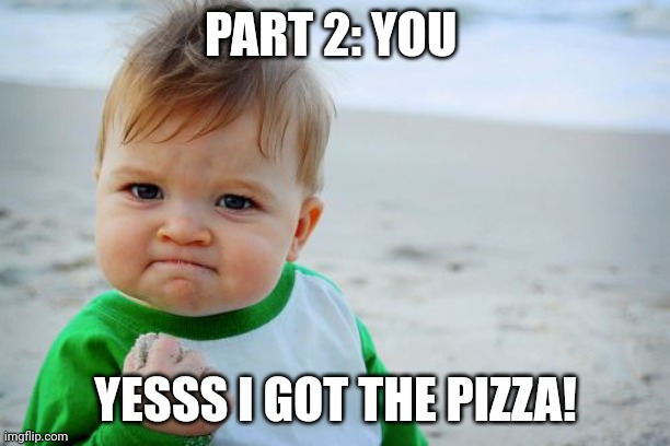 Yay! | PART 2: YOU; YESSS I GOT THE PIZZA! | image tagged in bruh moment | made w/ Imgflip meme maker