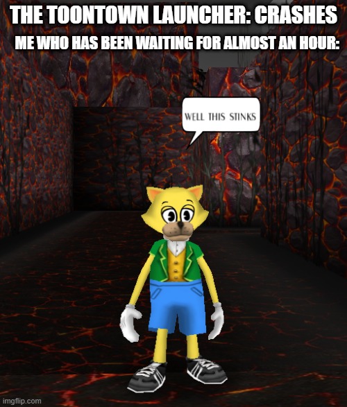 relatable | THE TOONTOWN LAUNCHER: CRASHES; ME WHO HAS BEEN WAITING FOR ALMOST AN HOUR: | image tagged in the cat is in hell | made w/ Imgflip meme maker