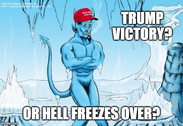 Hell Freezes Over | TRUMP VICTORY? OR HELL FREEZES OVER? | image tagged in hell freezes over | made w/ Imgflip meme maker