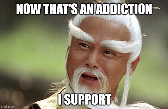 Wise Man Is Impressed | NOW THAT'S AN ADDICTION I SUPPORT | image tagged in wise man is impressed | made w/ Imgflip meme maker