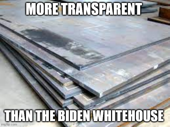 MORE TRANSPARENT; THAN THE BIDEN WHITEHOUSE | made w/ Imgflip meme maker