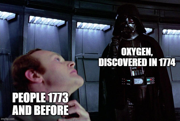 How'd We Survive? | OXYGEN, DISCOVERED IN 1774; PEOPLE 1773 AND BEFORE | image tagged in darth vader force choke,memes,funny | made w/ Imgflip meme maker