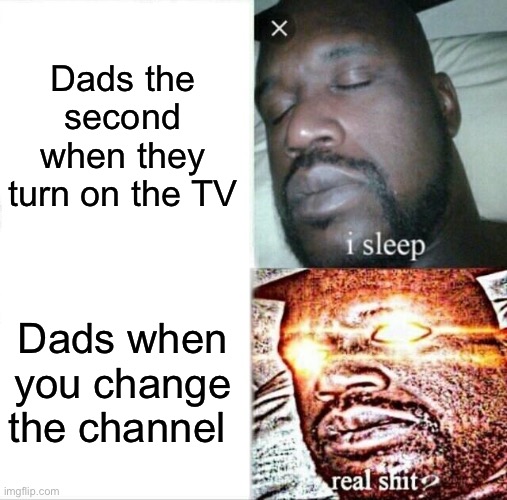 True | Dads the second when they turn on the TV; Dads when you change the channel | image tagged in memes,sleeping shaq,funny,so true memes | made w/ Imgflip meme maker