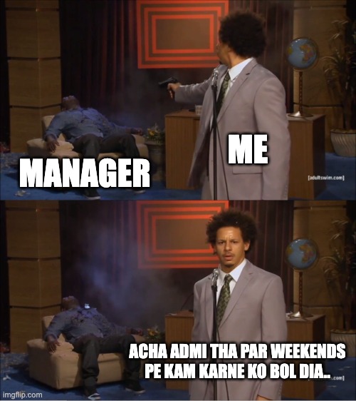 Weekend works | ME; MANAGER; ACHA ADMI THA PAR WEEKENDS PE KAM KARNE KO BOL DIA.. | image tagged in memes,who killed hannibal | made w/ Imgflip meme maker