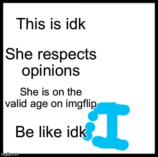 Be Like Bill Meme | This is idk; She respects opinions; She is on the valid age on imgflip; Be like idk | image tagged in memes,be like bill | made w/ Imgflip meme maker