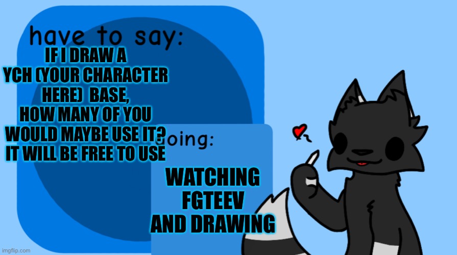 I’ll make a dog, cat and human version | IF I DRAW A YCH (YOUR CHARACTER HERE)  BASE, HOW MANY OF YOU WOULD MAYBE USE IT? IT WILL BE FREE TO USE; WATCHING FGTEEV AND DRAWING | image tagged in darkie announcement temp,ych | made w/ Imgflip meme maker