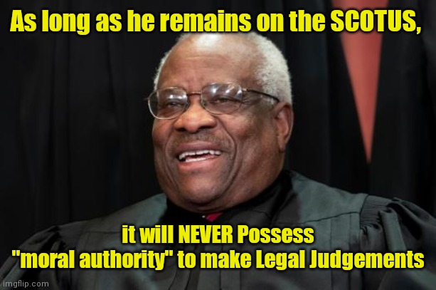Clarence Thomas Laughing | As long as he remains on the SCOTUS, it will NEVER Possess
"moral authority" to make Legal Judgements | image tagged in clarence thomas laughing | made w/ Imgflip meme maker