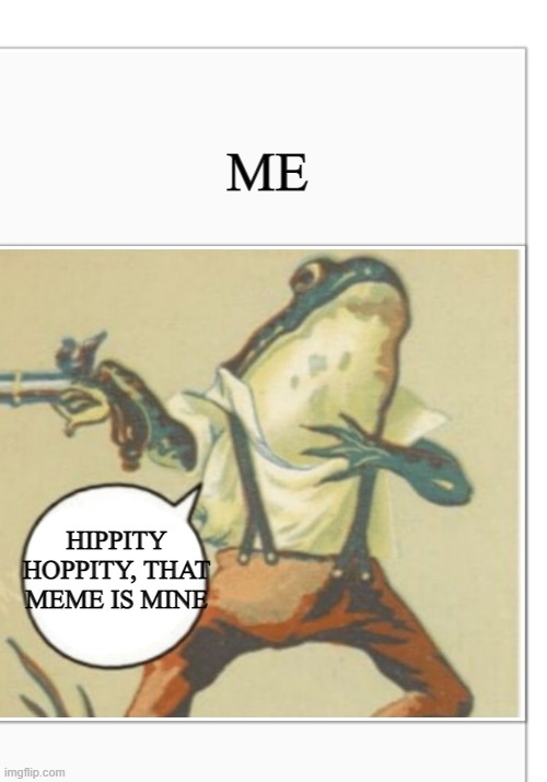 Hippity Hoppity (blank) | ME HIPPITY HOPPITY, THAT MEME IS MINE | image tagged in hippity hoppity blank | made w/ Imgflip meme maker