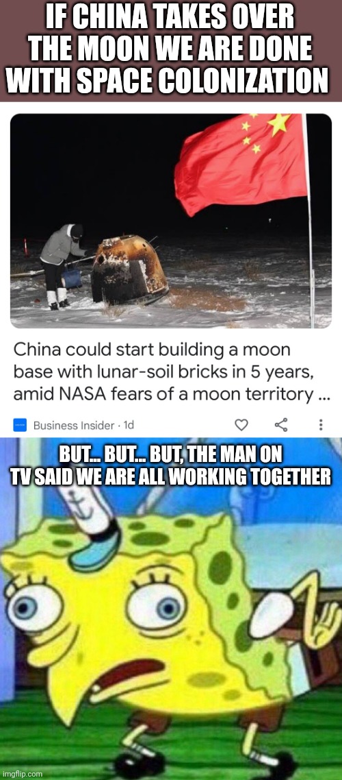 IF CHINA TAKES OVER THE MOON WE ARE DONE WITH SPACE COLONIZATION; BUT... BUT... BUT, THE MAN ON TV SAID WE ARE ALL WORKING TOGETHER | image tagged in china colonizing the moon,triggerpaul | made w/ Imgflip meme maker