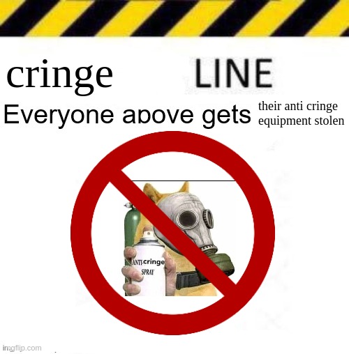 cringe; their anti cringe equipment stolen | made w/ Imgflip meme maker