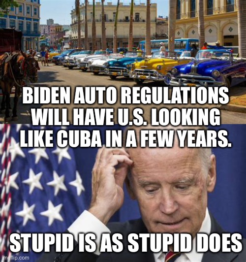 Cuba becomes model for Biden’s car policy. | BIDEN AUTO REGULATIONS WILL HAVE U.S. LOOKING LIKE CUBA IN A FEW YEARS. STUPID IS AS STUPID DOES | image tagged in biden,democrat,hoax,incompetence | made w/ Imgflip meme maker