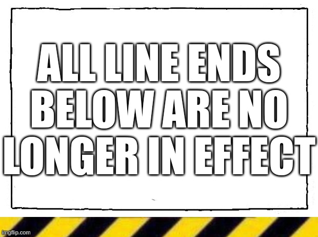 ALL LINE ENDS BELOW ARE NO LONGER IN EFFECT | image tagged in comic blank panel,_____ line | made w/ Imgflip meme maker